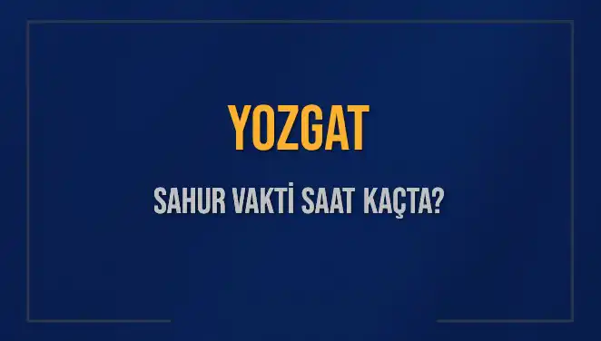 Yozgat'ta Sahur Vakti Ne Zaman? 8 Mart 2025 Detayları