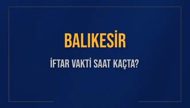 Balıkesir İftar Vakti: 4 Mart 2025 Akşam Ezanı Saat Kaçta?